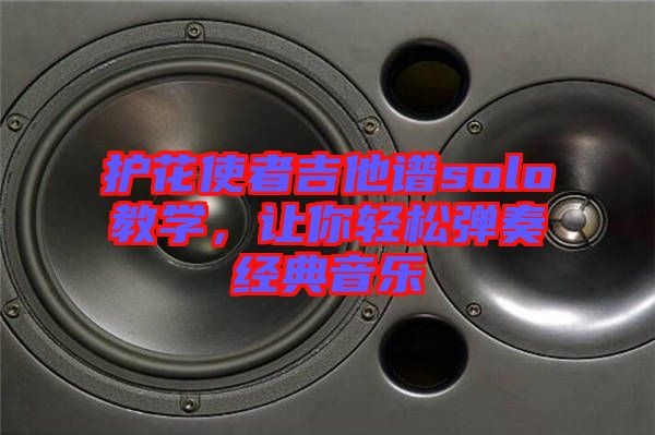 護(hù)花使者吉他譜solo教學(xué)，讓你輕松彈奏經(jīng)典音樂