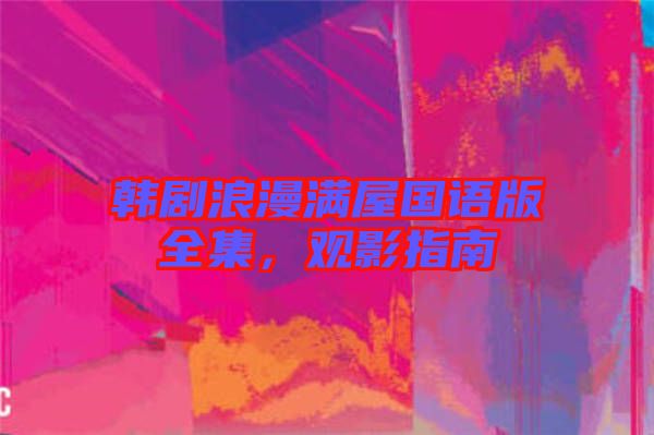 韓劇浪漫滿屋國(guó)語(yǔ)版全集，觀影指南