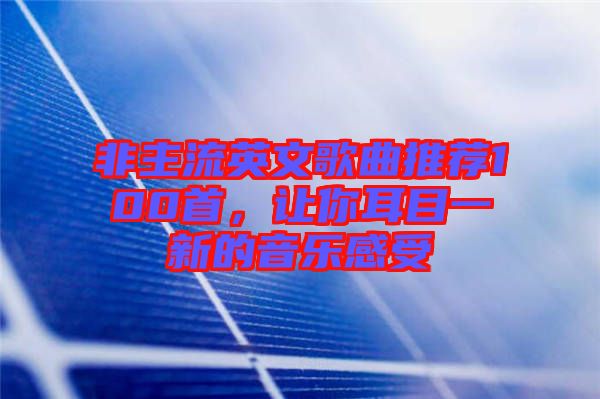 非主流英文歌曲推薦100首，讓你耳目一新的音樂感受