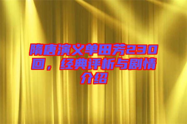 隋唐演義單田芳230回，經(jīng)典評析與劇情介紹