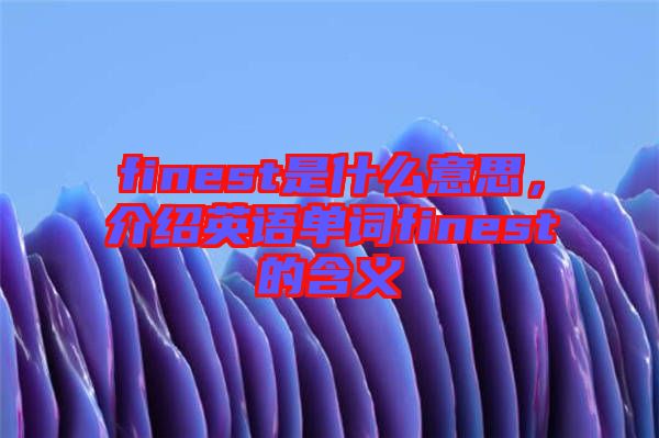 finest是什么意思，介紹英語(yǔ)單詞finest的含義