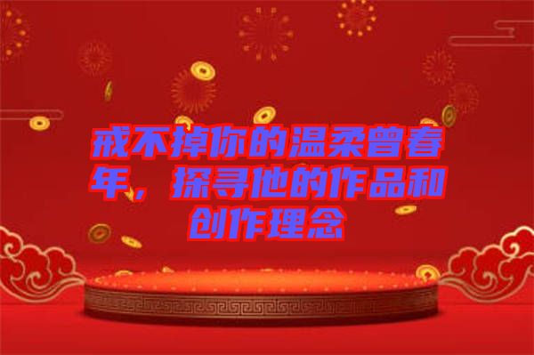 戒不掉你的溫柔曾春年，探尋他的作品和創(chuàng)作理念