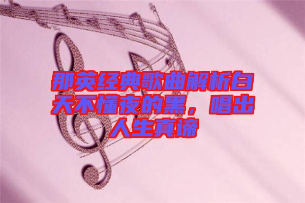 那英經(jīng)典歌曲解析白天不懂夜的黑，唱出人生真諦