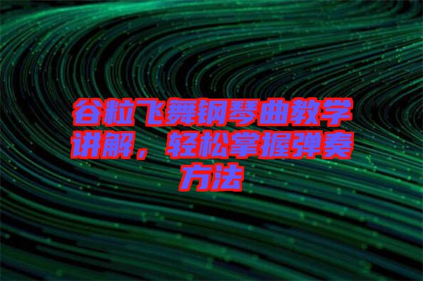 谷粒飛舞鋼琴曲教學講解，輕松掌握彈奏方法