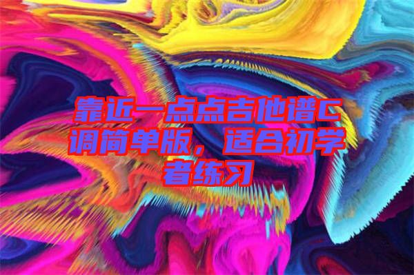 靠近一點(diǎn)點(diǎn)吉他譜C調(diào)簡(jiǎn)單版，適合初學(xué)者練習(xí)