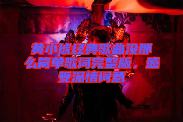 黃小琥經(jīng)典歌曲沒(méi)那么簡(jiǎn)單歌詞完整版，感受深情詞意