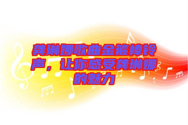 龔琳娜歌曲金箍棒鈴聲，讓你感受龔琳娜的魅力