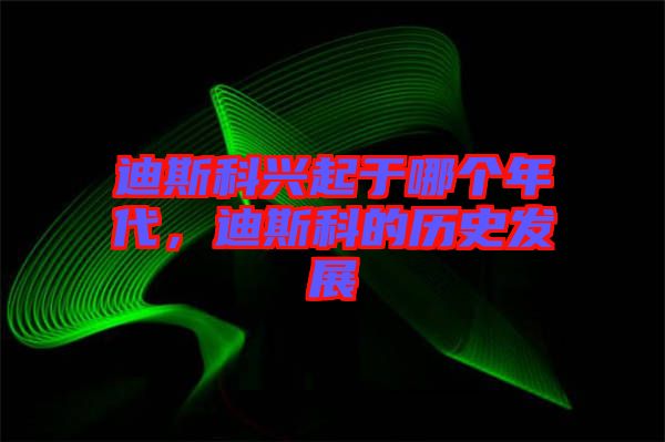 迪斯科興起于哪個(gè)年代，迪斯科的歷史發(fā)展