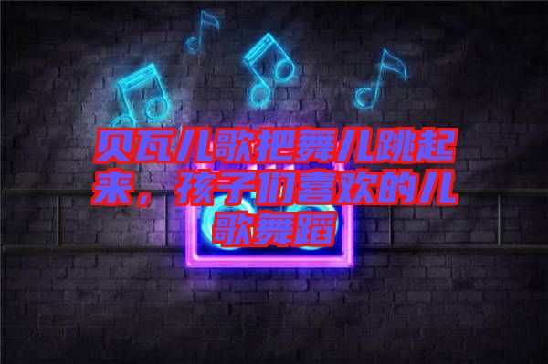 貝瓦兒歌把舞兒跳起來，孩子們喜歡的兒歌舞蹈
