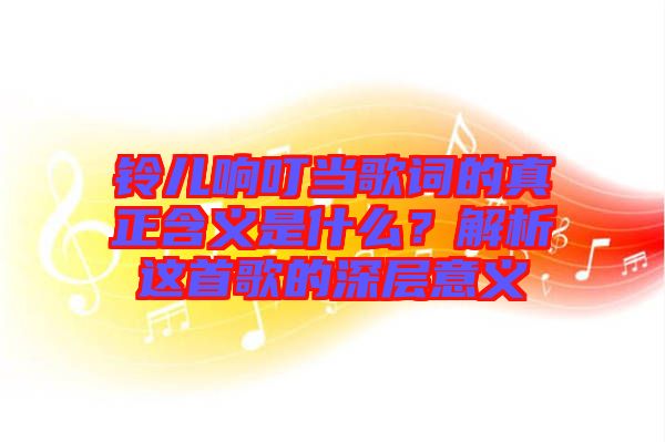 鈴兒響叮當歌詞的真正含義是什么？解析這首歌的深層意義