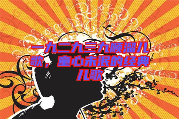 一九二九三九順溜兒歌，童心未泯的經(jīng)典兒歌