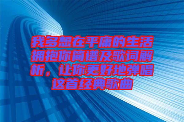 我多想在平庸的生活擁抱你簡(jiǎn)譜及歌詞解析，讓你更好地彈唱這首經(jīng)典歌曲