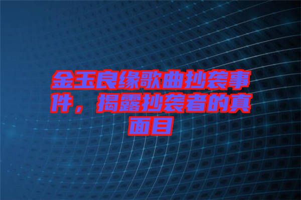 金玉良緣歌曲抄襲事件，揭露抄襲者的真面目