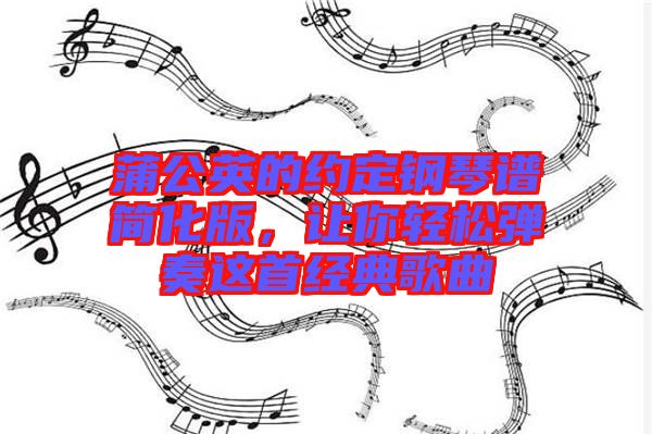 蒲公英的約定鋼琴譜簡(jiǎn)化版，讓你輕松彈奏這首經(jīng)典歌曲