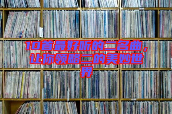 10首最好聽的二名曲，讓你領(lǐng)略二的美妙世界