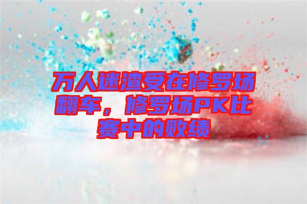 萬人迷渣受在修羅場翻車，修羅場PK比賽中的敗績