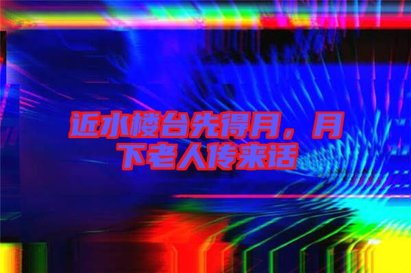 近水樓臺先得月，月下老人傳來話