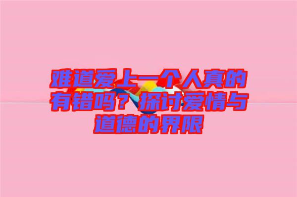 難道愛上一個(gè)人真的有錯(cuò)嗎？探討愛情與道德的界限
