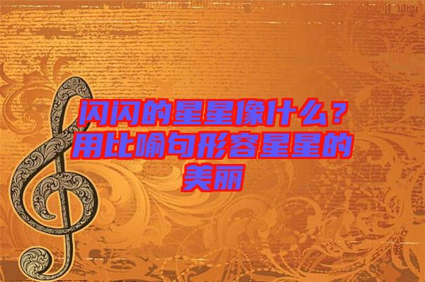 閃閃的星星像什么？用比喻句形容星星的美麗
