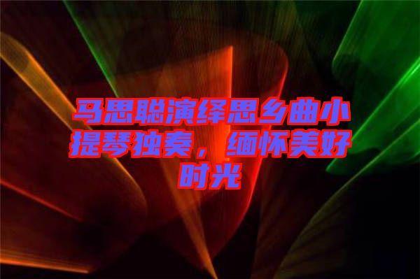 馬思聰演繹思鄉(xiāng)曲小提琴獨(dú)奏，緬懷美好時光
