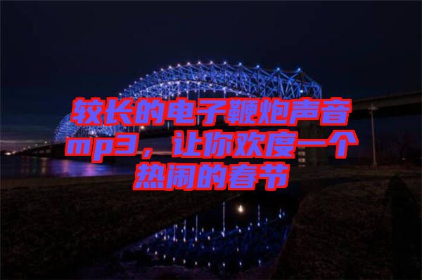 較長的電子鞭炮聲音mp3，讓你歡度一個熱鬧的春節(jié)