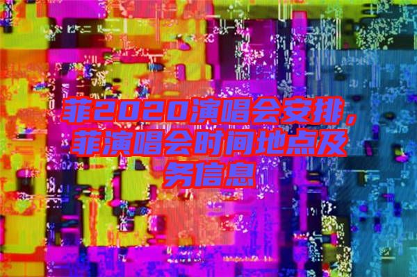 菲2020演唱會安排，菲演唱會時間地點及務信息