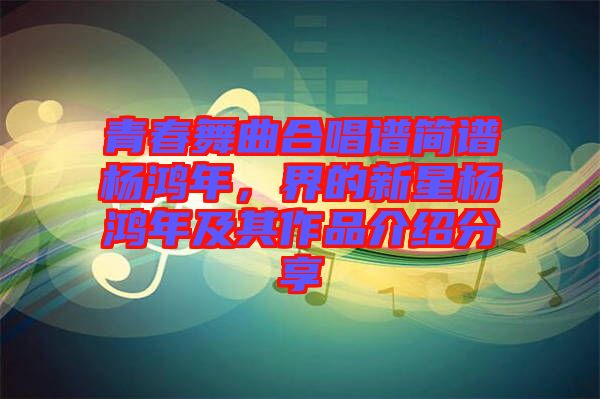 青春舞曲合唱譜簡譜楊鴻年，界的新星楊鴻年及其作品介紹分享