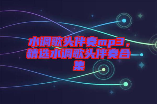 水調(diào)歌頭伴奏mp3，精選水調(diào)歌頭伴奏合集