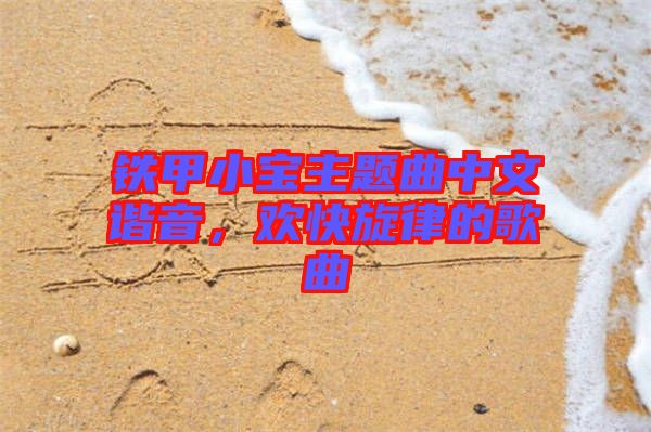 鐵甲小寶主題曲中文諧音，歡快旋律的歌曲