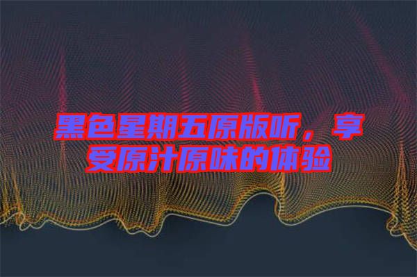 黑色星期五原版聽，享受原汁原味的體驗(yàn)