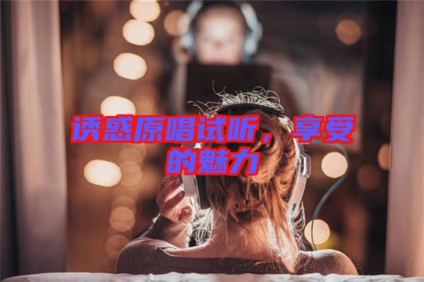 誘惑原唱試聽，享受的魅力
