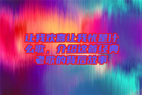 讓我歡喜讓我憂是什么歌，介紹這首經(jīng)典老歌的背后故事