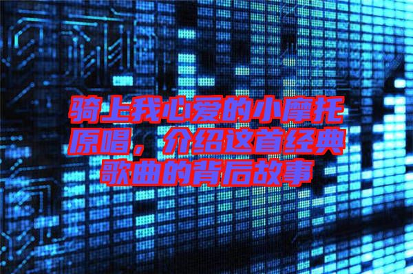 騎上我心愛(ài)的小摩托原唱，介紹這首經(jīng)典歌曲的背后故事