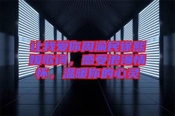 讓我愛你周渝民徐熙媛歌詞，感受浪漫情懷，溫暖你的心靈