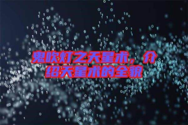 鬼吹燈之天星術(shù)，介紹天星術(shù)的全貌
