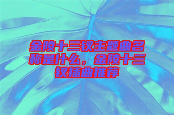 金陵十三釵主題曲名稱是什么，金陵十三釵插曲推薦