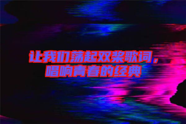 讓我們蕩起雙槳歌詞，唱響青春的經(jīng)典