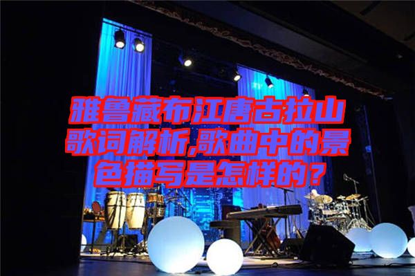 雅魯藏布江唐古拉山歌詞解析,歌曲中的景色描寫是怎樣的？