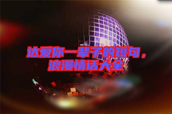 達(dá)愛你一輩子的短句，浪漫情話大全