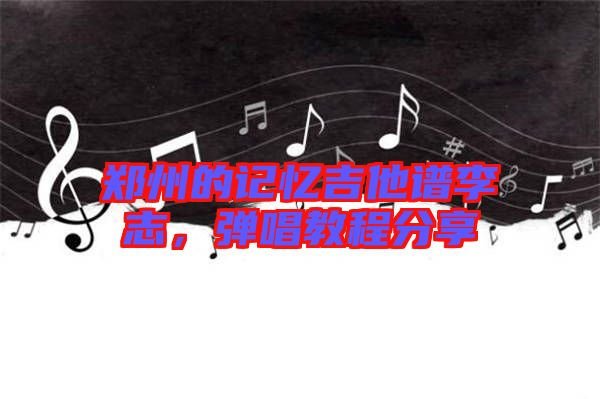 鄭州的記憶吉他譜李志，彈唱教程分享