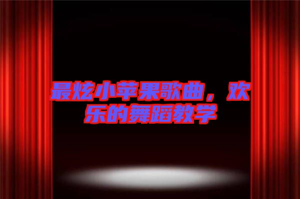 最炫小蘋果歌曲，歡樂的舞蹈教學(xué)