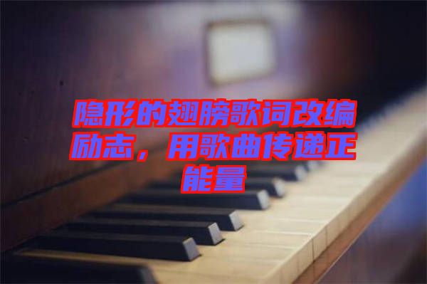隱形的翅膀歌詞改編勵志，用歌曲傳遞正能量