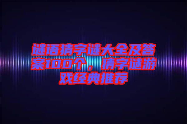 謎語猜字謎大全及答案100個，猜字謎游戲經典推薦