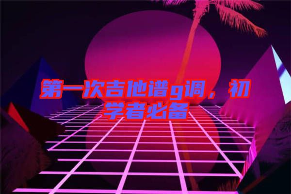 第一次吉他譜g調(diào)，初學(xué)者必備