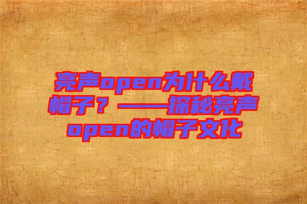 亮聲open為什么戴帽子？——探秘亮聲open的帽子文化