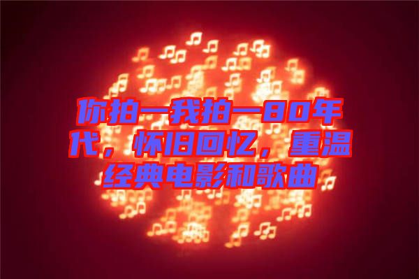 你拍一我拍一80年代，懷舊回憶，重溫經(jīng)典電影和歌曲
