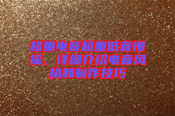 超重電音超重低音慢搖，詳細(xì)介紹電音風(fēng)格和制作技巧