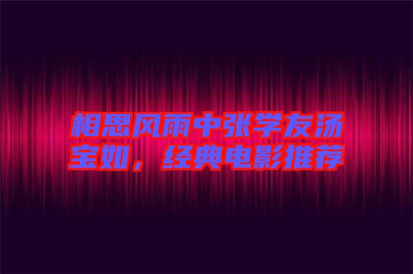 相思風(fēng)雨中張學(xué)友湯寶如，經(jīng)典電影推薦