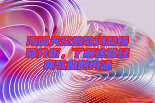 海闊天空的歌詞和情感分析，了解這首經(jīng)典歌曲的內(nèi)涵
