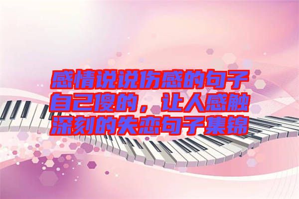 感情說說傷感的句子自己傻的，讓人感觸深刻的失戀句子集錦